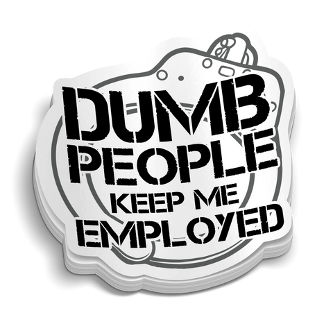 Dumb People Keep Me Employed